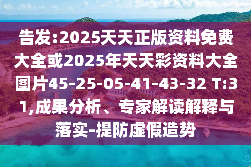 告發(fā):2025天天正版資料免費大全或2025年天天彩資料大全圖片45-25-05-41-43-32 T:31,成果分析、專家解讀解釋與落實-提防虛假造勢